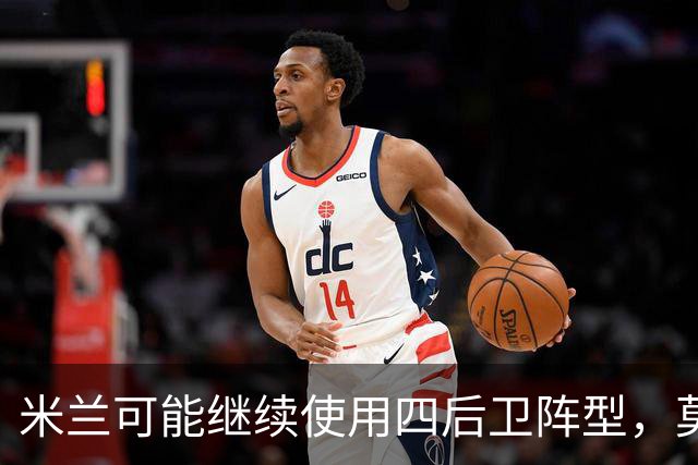 米兰可能继续使用四后卫阵型，莫雷拉首发在即