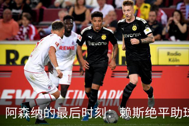 阿森纳的最后时刻：赖斯绝平助球队逃脱，拜仁难掩失望